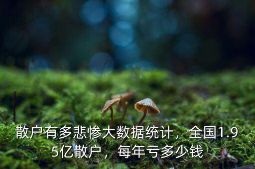 散戶有多悲慘大數(shù)據(jù)統(tǒng)計(jì)，全國(guó)1.95億散戶，每年虧多少錢