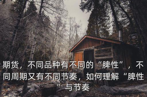 期貨，不同品種有不同的“脾性”，不同周期又有不同節(jié)奏，如何理解“脾性”與節(jié)奏