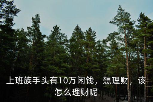 上班族手頭有10萬閑錢，想理財，該怎么理財呢