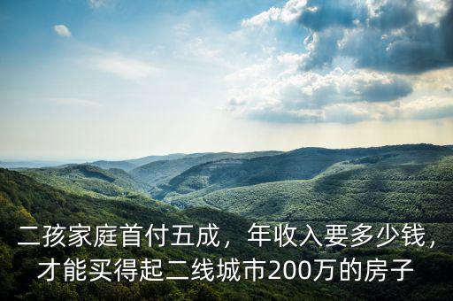 二孩家庭首付五成，年收入要多少錢，才能買得起二線城市200萬的房子