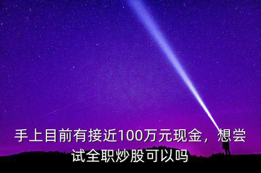 手上目前有接近100萬元現(xiàn)金，想嘗試全職炒股可以嗎