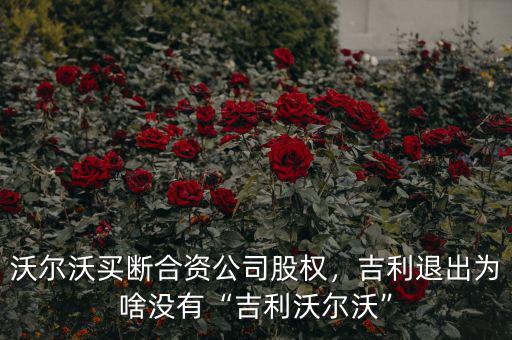 沃爾沃買斷合資公司股權(quán)，吉利退出為啥沒有“吉利沃爾沃”