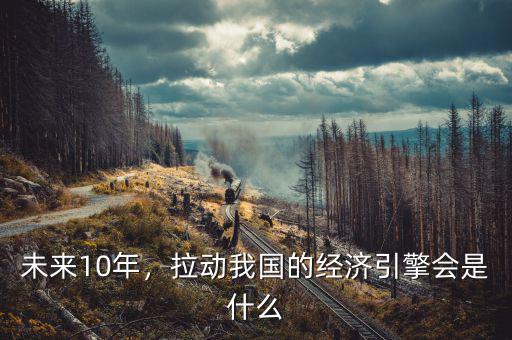 未來10年，拉動我國的經(jīng)濟(jì)引擎會是什么