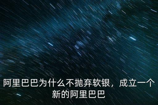 阿里巴巴為什么不拋棄軟銀，成立一個(gè)新的阿里巴巴