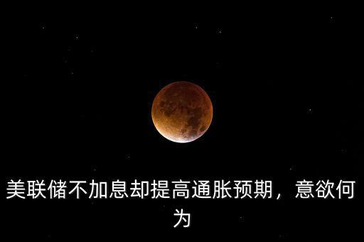 美聯(lián)儲(chǔ)不加息卻提高通脹預(yù)期，意欲何為