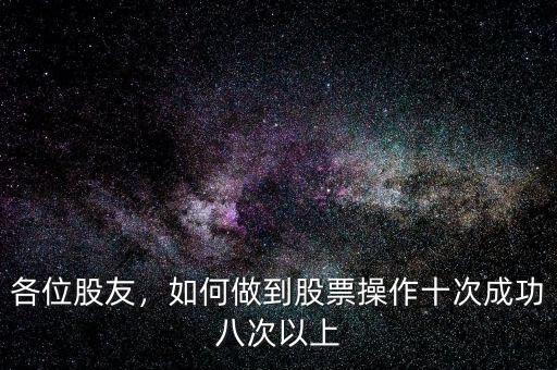 各位股友，如何做到股票操作十次成功八次以上