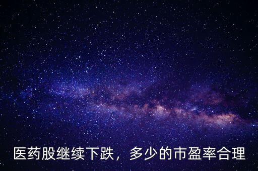 醫(yī)藥股繼續(xù)下跌，多少的市盈率合理