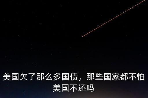 美國(guó)欠了那么多國(guó)債，那些國(guó)家都不怕美國(guó)不還嗎