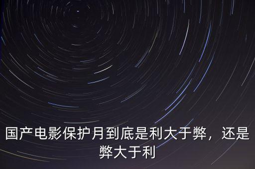 國產(chǎn)電影保護(hù)月到底是利大于弊，還是弊大于利