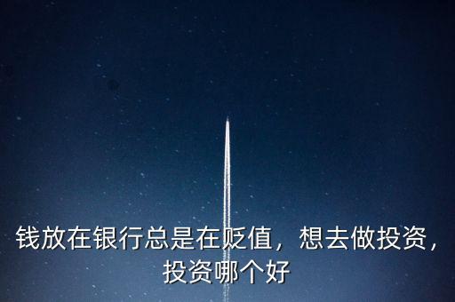 錢放在銀行總是在貶值，想去做投資，投資哪個(gè)好