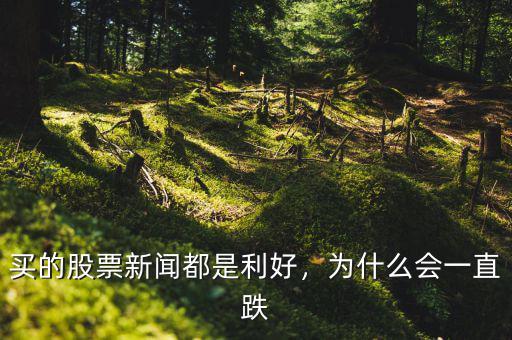 買的股票新聞都是利好，為什么會(huì)一直跌