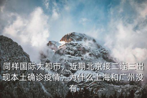 同樣國際大都市，近期北京接二連三出現(xiàn)本土確診疫情，為什么上海和廣州沒有