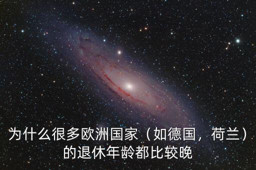 為什么很多歐洲國家（如德國，荷蘭）的退休年齡都比較晚