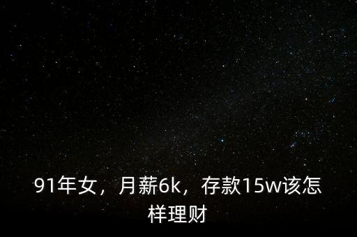 91年女，月薪6k，存款15w該怎樣理財