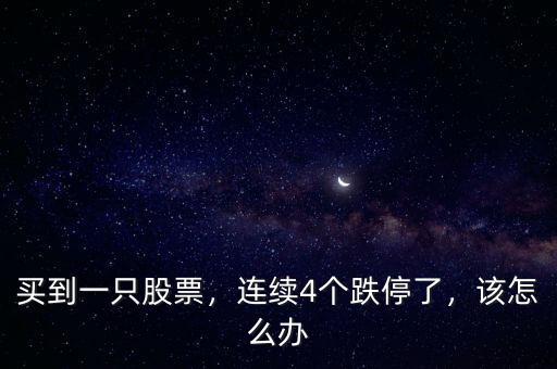 買到一只股票，連續(xù)4個(gè)跌停了，該怎么辦