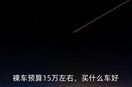 裸車(chē)預(yù)算15萬(wàn)左右，買(mǎi)什么車(chē)好