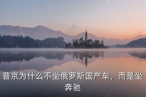 普京為什么不坐俄羅斯國(guó)產(chǎn)車(chē)，而是坐奔馳