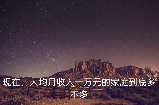 現(xiàn)在，人均月收入一萬(wàn)元的家庭到底多不多