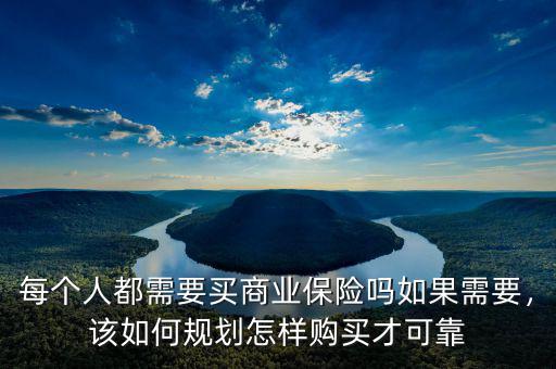 每個(gè)人都需要買商業(yè)保險(xiǎn)嗎如果需要，該如何規(guī)劃怎樣購買才可靠