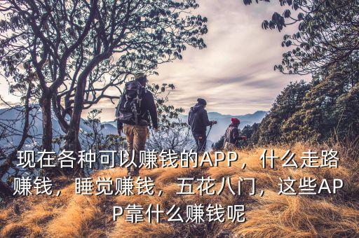 現(xiàn)在各種可以賺錢的APP，什么走路賺錢，睡覺賺錢，五花八門，這些APP靠什么賺錢呢