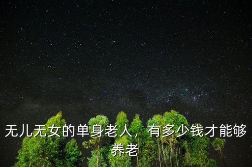 無兒無女的單身老人，有多少錢才能夠養(yǎng)老