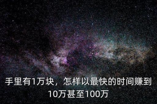 手里有1萬(wàn)塊，怎樣以最快的時(shí)間賺到10萬(wàn)甚至100萬(wàn)