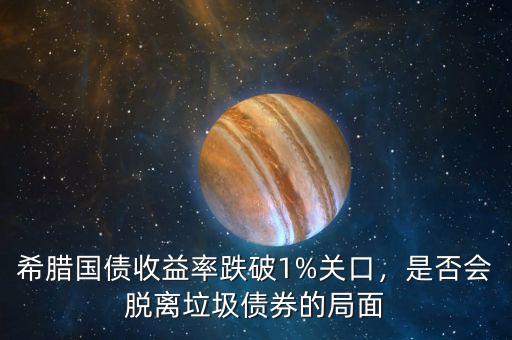 希臘國債收益率跌破1%關口，是否會脫離垃圾債券的局面