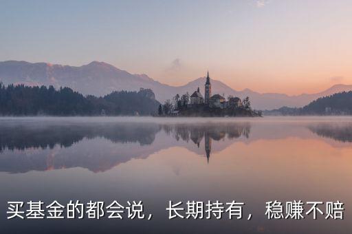 買基金的都會說，長期持有，穩(wěn)賺不賠