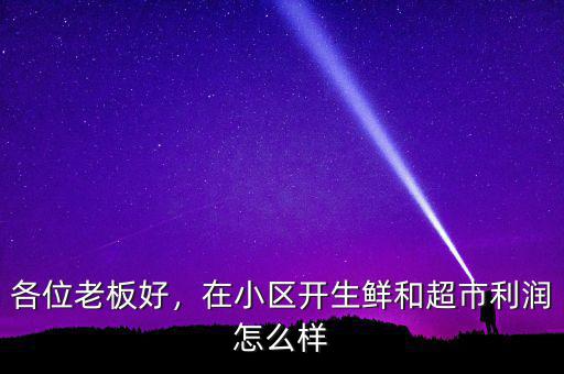 各位老板好，在小區(qū)開生鮮和超市利潤怎么樣