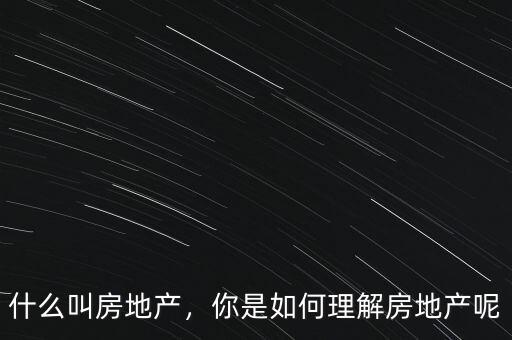 什么叫房地產(chǎn)，你是如何理解房地產(chǎn)呢