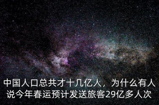 中國(guó)人口總共才十幾億人，為什么有人說今年春運(yùn)預(yù)計(jì)發(fā)送旅客29億多人次