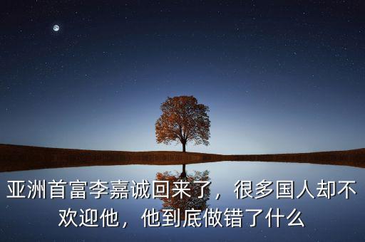 亞洲首富李嘉誠回來了，很多國(guó)人卻不歡迎他，他到底做錯(cuò)了什么