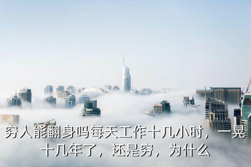 窮人能翻身嗎每天工作十幾小時(shí)，一晃十幾年了，還是窮，為什么