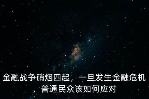 金融戰(zhàn)爭硝煙四起，一旦發(fā)生金融危機(jī)，普通民眾該如何應(yīng)對