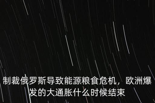 制裁俄羅斯導(dǎo)致能源糧食危機，歐洲爆發(fā)的大通脹什么時候結(jié)束