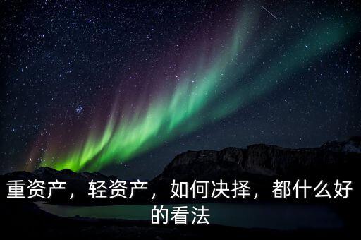 重資產(chǎn)，輕資產(chǎn)，如何決擇，都什么好的看法