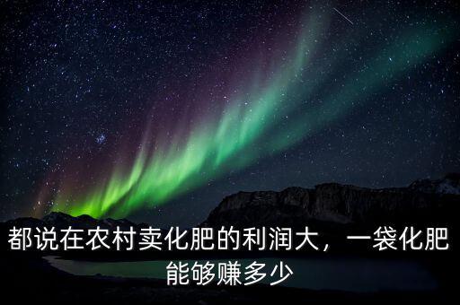 都說在農(nóng)村賣化肥的利潤大，一袋化肥能夠賺多少