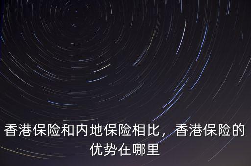 香港保險和內(nèi)地保險相比，香港保險的優(yōu)勢在哪里