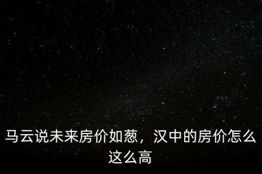 馬云說未來房價如蔥，漢中的房價怎么這么高