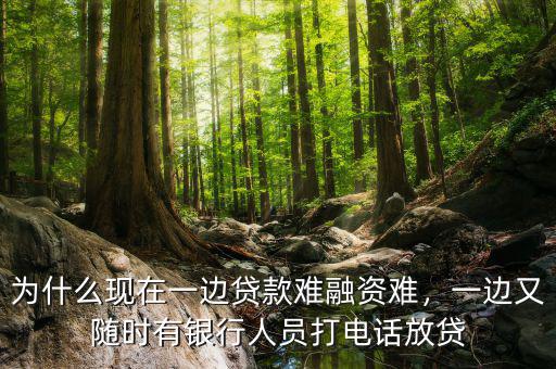 為什么現(xiàn)在一邊貸款難融資難，一邊又隨時有銀行人員打電話放貸