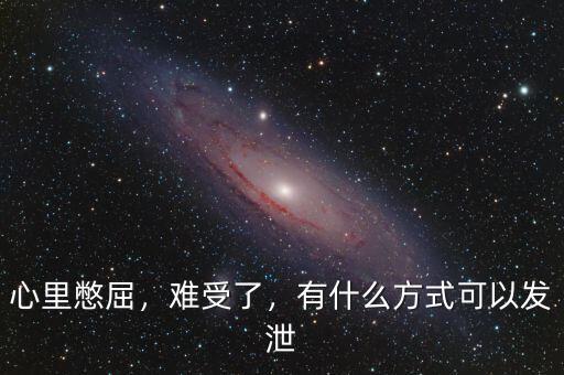 心里憋屈，難受了，有什么方式可以發(fā)泄