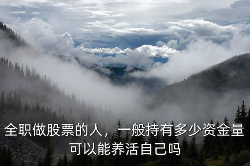 全職做股票的人，一般持有多少資金量可以能養(yǎng)活自己?jiǎn)? class=