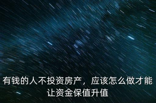 有錢的人不投資房產(chǎn)，應(yīng)該怎么做才能讓資金保值升值