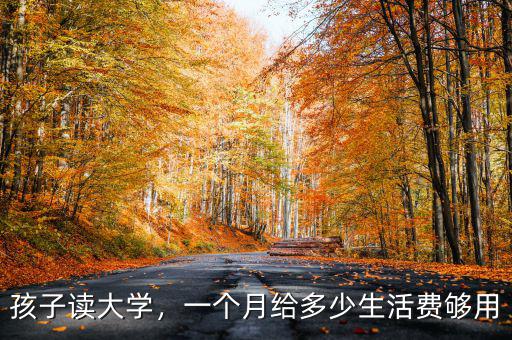 孩子讀大學(xué)，一個(gè)月給多少生活費(fèi)夠用