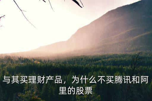 與其買理財產(chǎn)品，為什么不買騰訊和阿里的股票