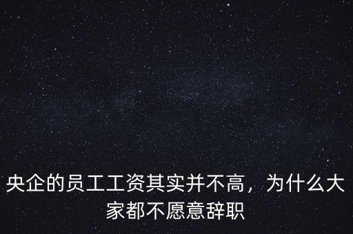 央企的員工工資其實(shí)并不高，為什么大家都不愿意辭職