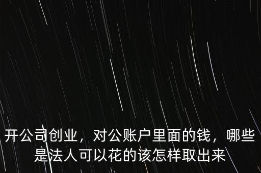 開(kāi)公司創(chuàng)業(yè)，對(duì)公賬戶(hù)里面的錢(qián)，哪些是法人可以花的該怎樣取出來(lái)