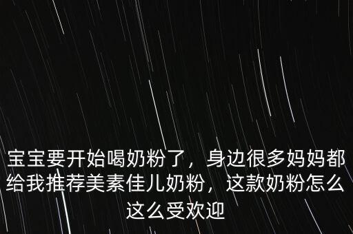 寶寶要開始喝奶粉了，身邊很多媽媽都給我推薦美素佳兒奶粉，這款奶粉怎么這么受歡迎