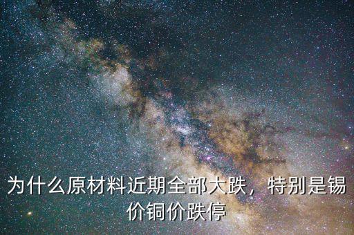 為什么原材料近期全部大跌，特別是錫價(jià)銅價(jià)跌停