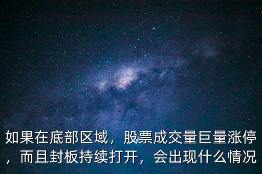 如果在底部區(qū)域，股票成交量巨量漲停，而且封板持續(xù)打開(kāi)，會(huì)出現(xiàn)什么情況